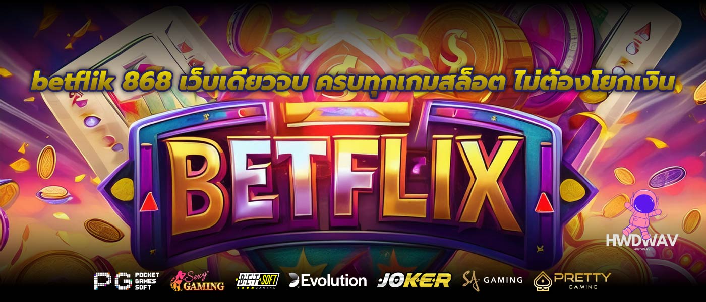 betflik 868 เว็บเดียวจบ ครบทุกเกมสล็อต ไม่ต้องโยกเงิน